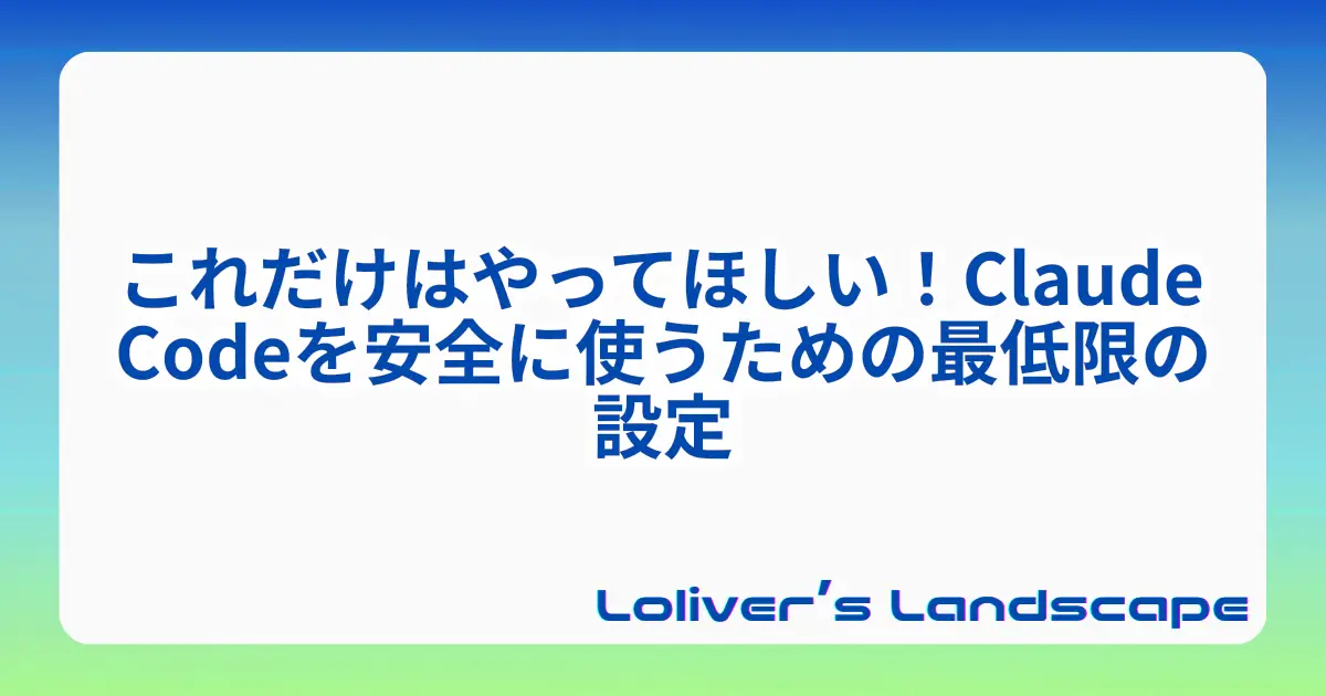 これだけはやってほしい！Claude Codeを安全に使うための最低限の設定