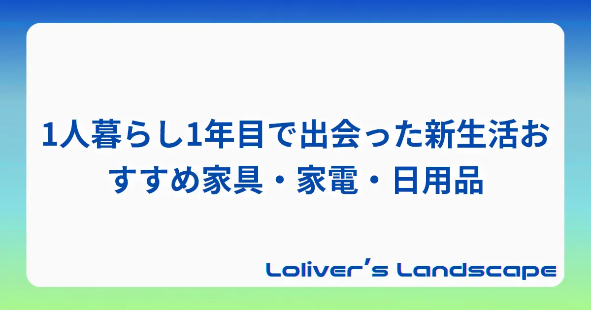 1人暮らし1年目で出会った新生活おすすめ家具・家電・日用品