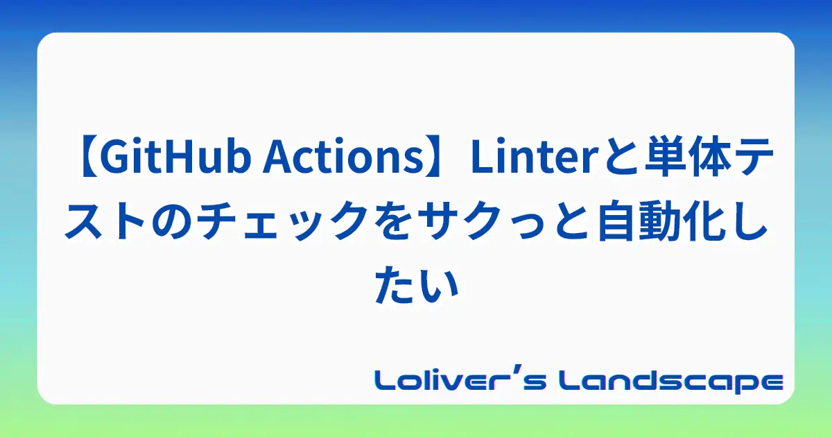 【GitHub Actions】Linterと単体テストのチェックをサクっと自動化したい