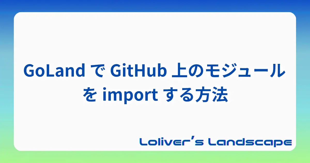 GoLand で GitHub 上のモジュールを import する方法