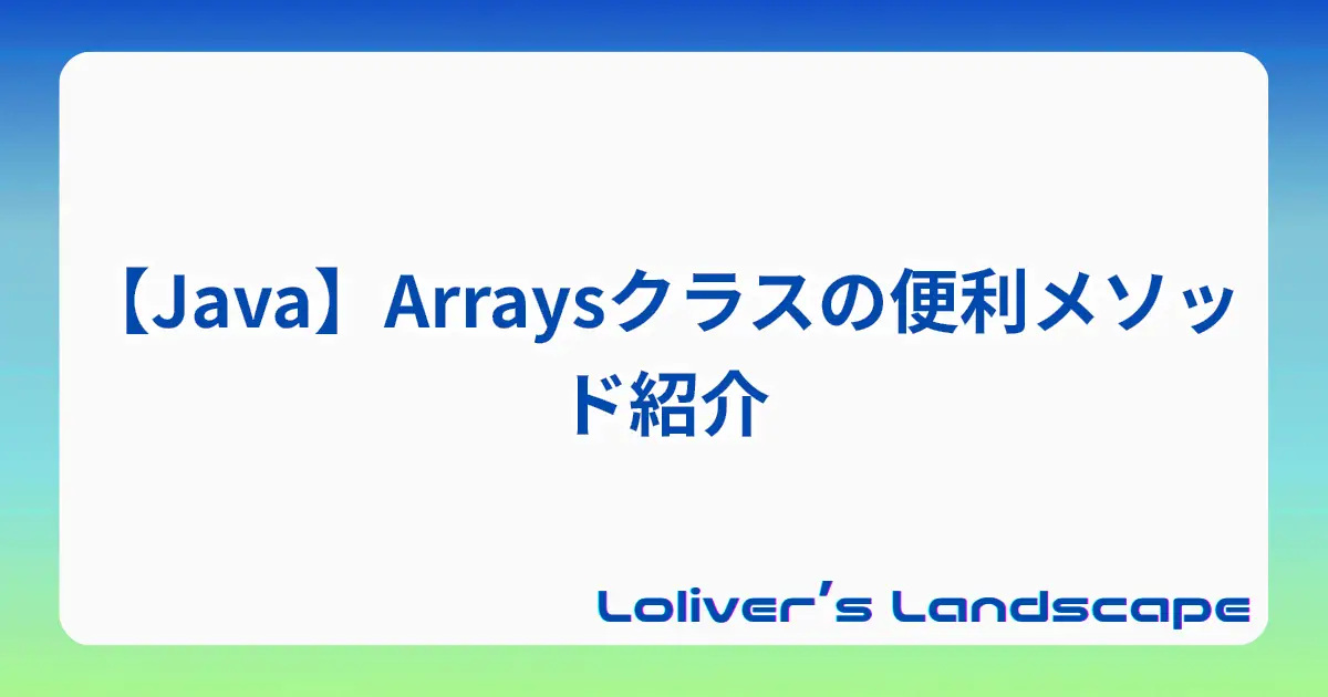 【Java】Arraysクラスの便利メソッド紹介