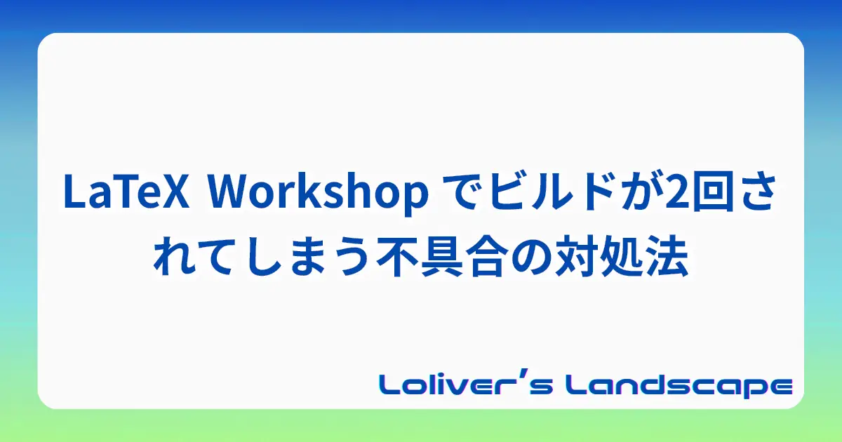 LaTeX Workshop でビルドが2回されてしまう不具合の対処法
