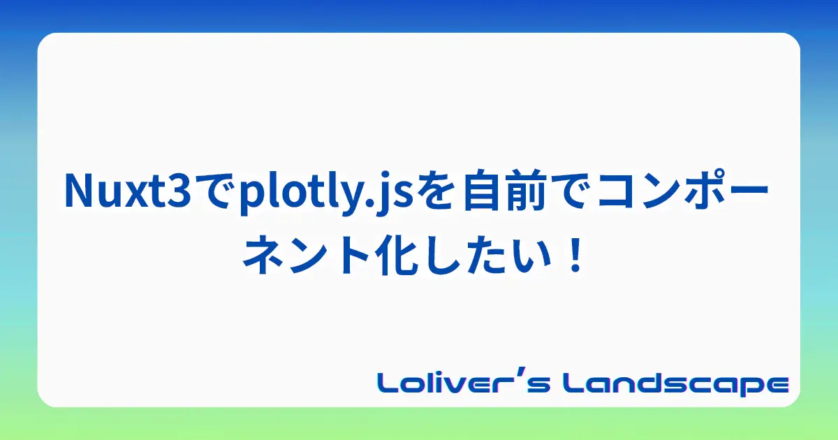 Nuxt3でplotly.jsを自前でコンポーネント化したい！