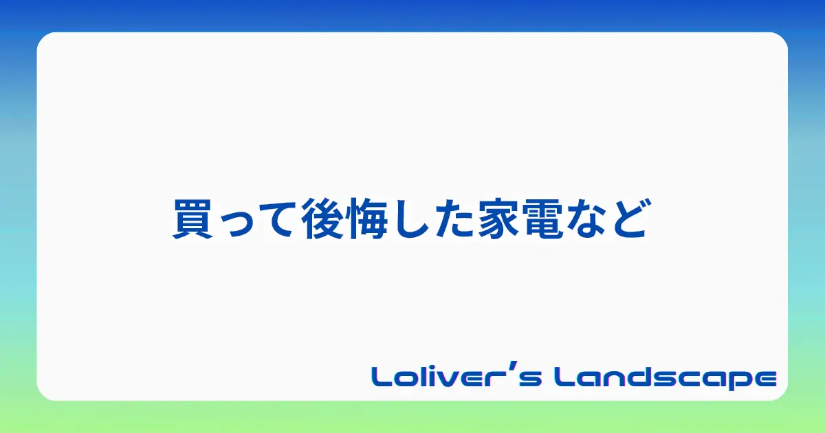 買って後悔した家電など