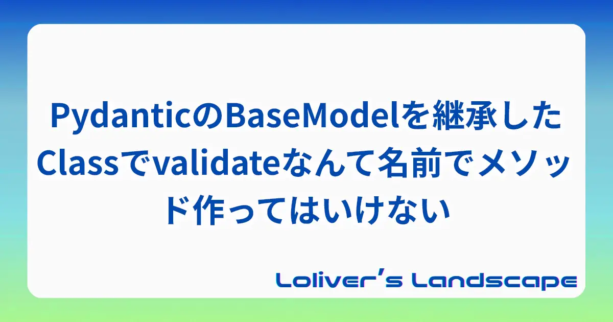 PydanticのBaseModelを継承したClassでvalidateなんて名前でメソッド作ってはいけない