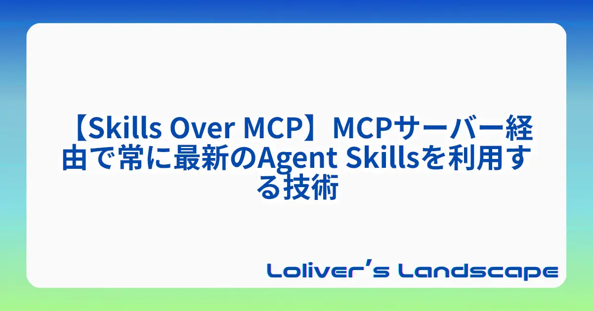 【Skills Over MCP】MCPサーバー経由で常に最新のAgent Skillsを利用する技術