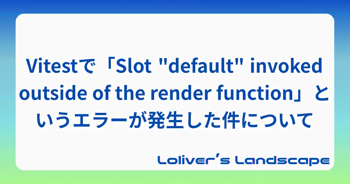 Vitestで「Slot "default" invoked outside of the render function」というエラーが発生した件について