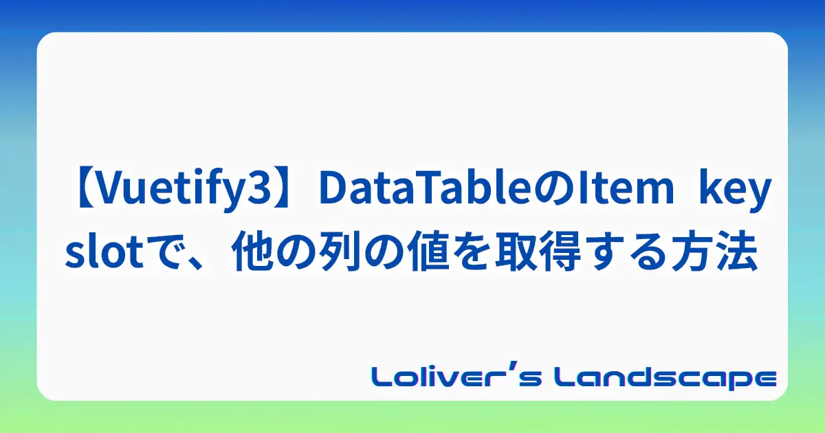 【Vuetify3】DataTableのItem key slotで、他の列の値を取得する方法